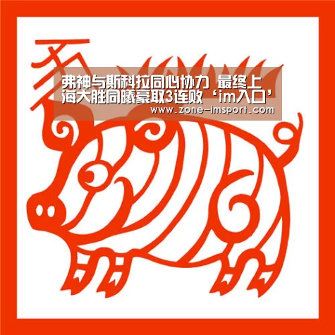 弗神与斯科拉同心协力 最终上海大胜同曦豪取3连败‘im入口’(图2) im入口
